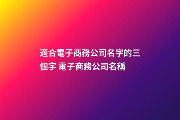 適合電子商務公司名字的三個字 電子商務公司名稱-第1張-公司起名-玄機派